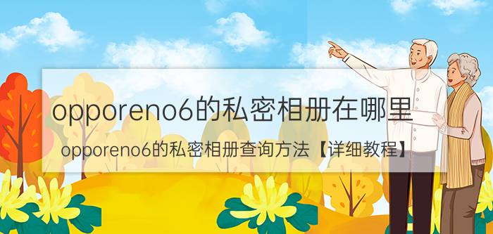 opporeno6的私密相册在哪里 opporeno6的私密相册查询方法【详细教程】